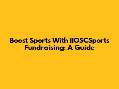 Boost Sports With IIOSCSports Fundraising: A Guide