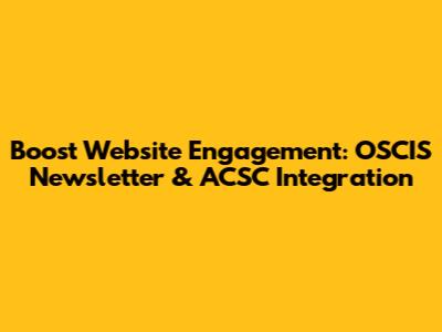 Boost Website Engagement: OSCIS Newsletter & ACSC Integration