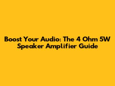 Boost Your Audio: The 4 Ohm 5W Speaker Amplifier Guide