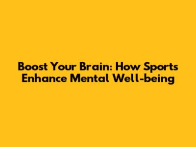 Boost Your Brain: How Sports Enhance Mental Well-being