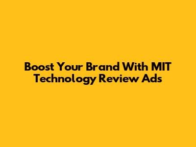 Boost Your Brand With MIT Technology Review Ads