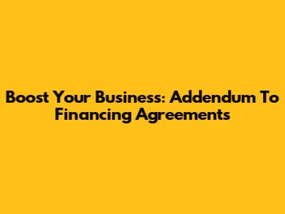 Boost Your Business: Addendum To Financing Agreements