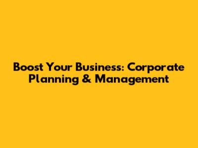 Boost Your Business: Corporate Planning & Management