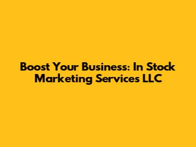 Boost Your Business: In Stock Marketing Services LLC