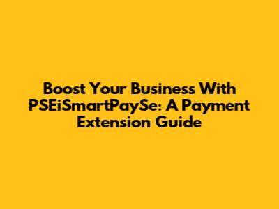 Boost Your Business With PSEiSmartPaySe: A Payment Extension Guide