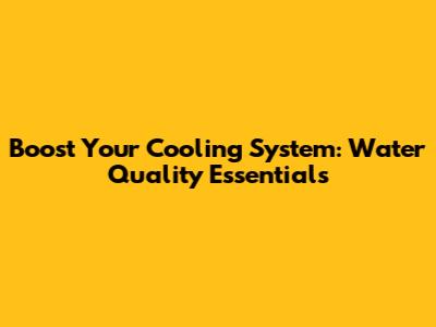Boost Your Cooling System: Water Quality Essentials