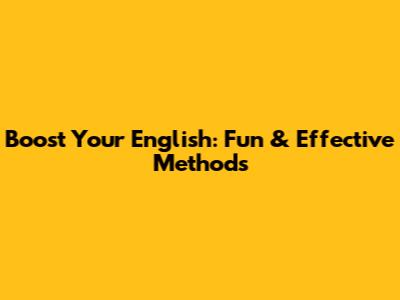 Boost Your English: Fun & Effective Methods