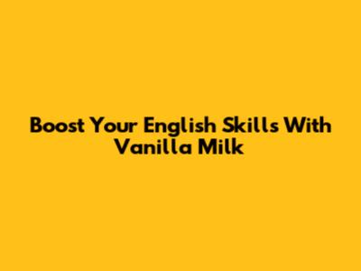 Boost Your English Skills With Vanilla Milk