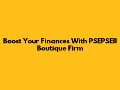Boost Your Finances With PSEPSEII Boutique Firm