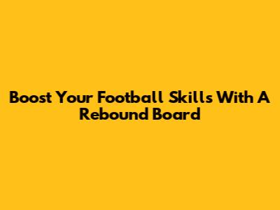 Boost Your Football Skills With A Rebound Board