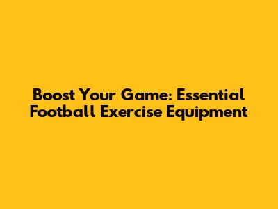 Boost Your Game: Essential Football Exercise Equipment