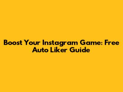 Boost Your Instagram Game: Free Auto Liker Guide