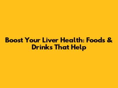 Boost Your Liver Health: Foods & Drinks That Help