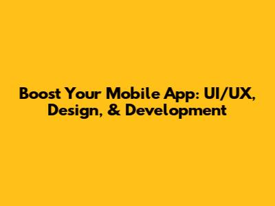 Boost Your Mobile App: UI/UX, Design, & Development