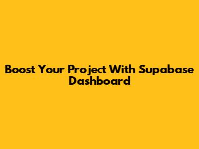 Boost Your Project With Supabase Dashboard