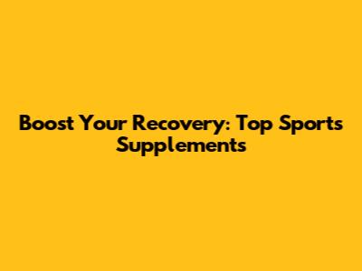 Boost Your Recovery: Top Sports Supplements