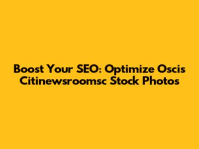 Boost Your SEO: Optimize Oscis Citinewsroomsc Stock Photos