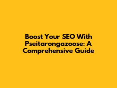 Boost Your SEO With Pseitarongazoose: A Comprehensive Guide