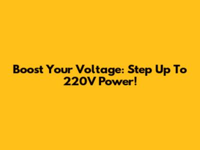 Boost Your Voltage: Step Up To 220V Power!