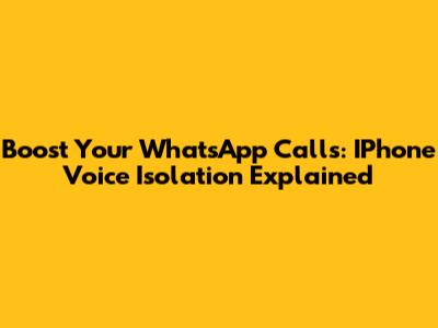 Boost Your WhatsApp Calls: IPhone Voice Isolation Explained