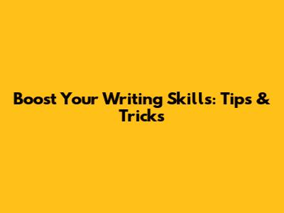 Boost Your Writing Skills: Tips & Tricks