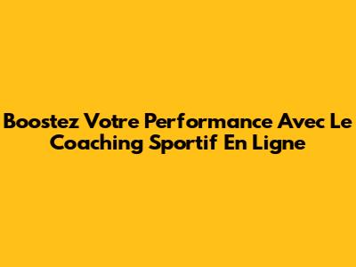 Boostez Votre Performance Avec Le Coaching Sportif En Ligne