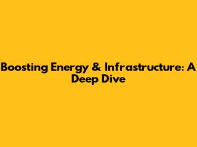 Boosting Energy & Infrastructure: A Deep Dive