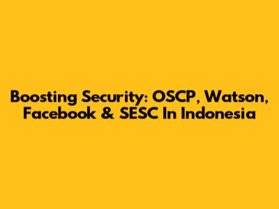 Boosting Security: OSCP, Watson, Facebook & SESC In Indonesia