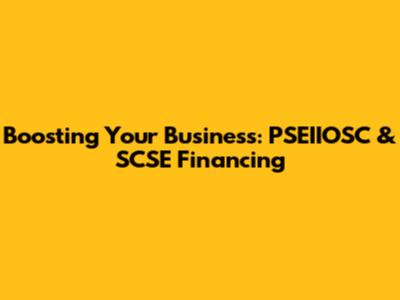 Boosting Your Business: PSEIIOSC & SCSE Financing
