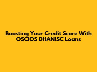 Boosting Your Credit Score With OSCIOS DHANISC Loans
