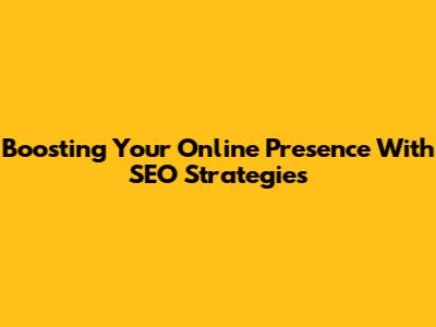 Boosting Your Online Presence With SEO Strategies