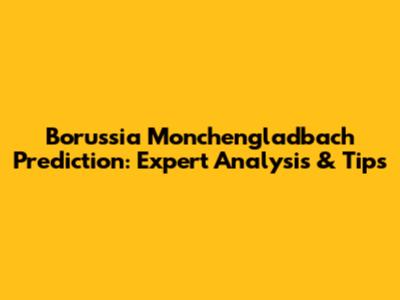 Borussia Monchengladbach Prediction: Expert Analysis & Tips