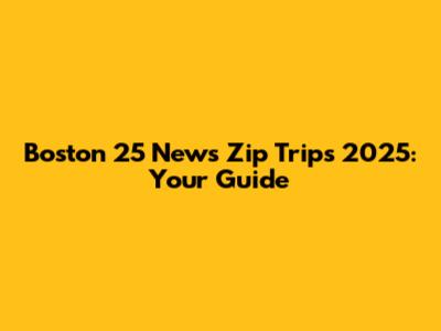 Boston 25 News Zip Trips 2025: Your Guide