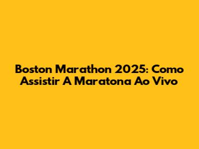 Boston Marathon 2025: Como Assistir A Maratona Ao Vivo