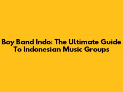 Boy Band Indo: The Ultimate Guide To Indonesian Music Groups