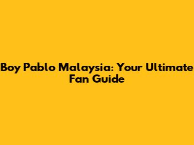 Boy Pablo Malaysia: Your Ultimate Fan Guide