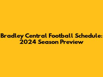 Bradley Central Football Schedule: 2024 Season Preview