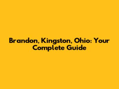 Brandon, Kingston, Ohio: Your Complete Guide