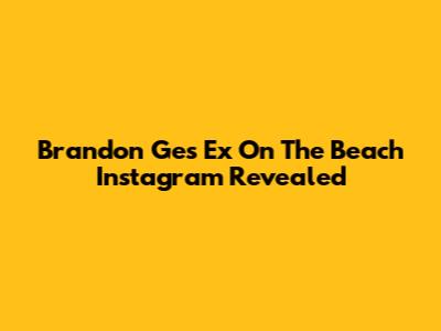 Brandon Ge's 'Ex On The Beach' Instagram Revealed