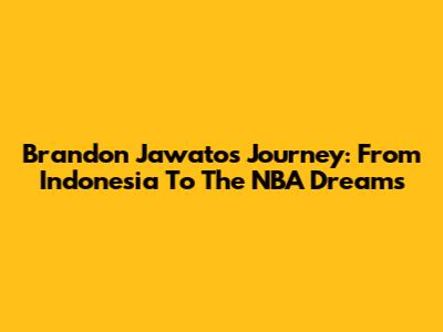 Brandon Jawato's Journey: From Indonesia To The NBA Dreams