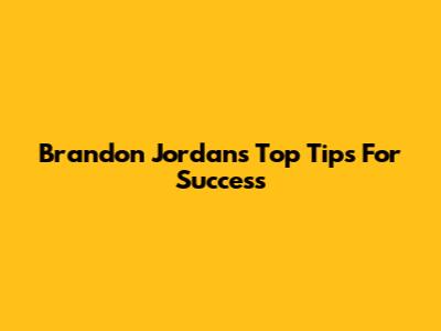 Brandon Jordan's Top Tips For Success