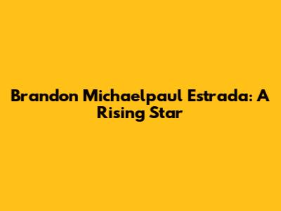 Brandon Michaelpaul Estrada: A Rising Star