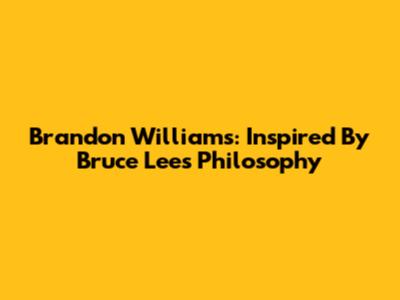 Brandon Williams: Inspired By Bruce Lee's Philosophy