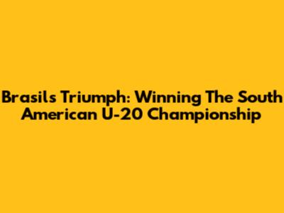 Brasil's Triumph: Winning The South American U-20 Championship