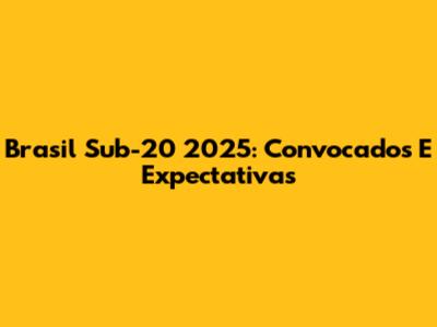 Brasil Sub-20 2025: Convocados E Expectativas