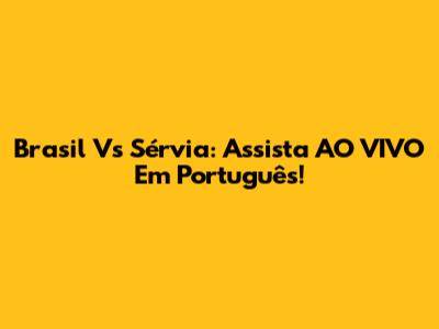 Brasil Vs Sérvia: Assista AO VIVO Em Português!