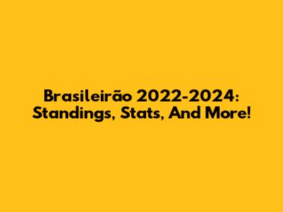 Brasileirão 2022-2024: Standings, Stats, And More!