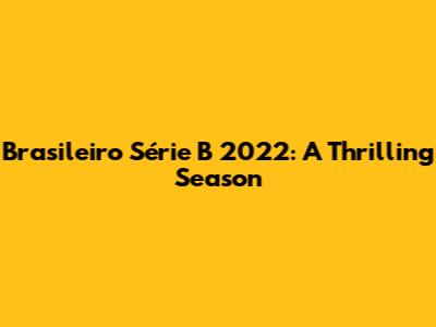 Brasileiro Série B 2022: A Thrilling Season