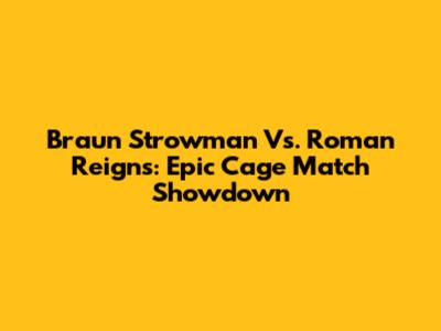Braun Strowman Vs. Roman Reigns: Epic Cage Match Showdown