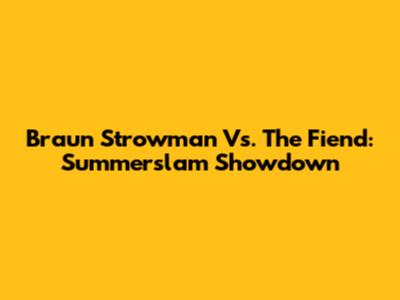 Braun Strowman Vs. The Fiend: Summerslam Showdown